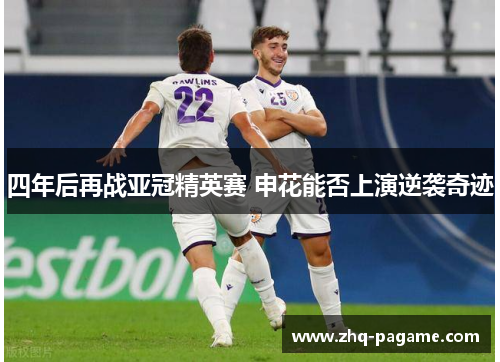 四年后再战亚冠精英赛 申花能否上演逆袭奇迹 四年后再战亚冠精英赛 申花能否上演逆袭奇迹