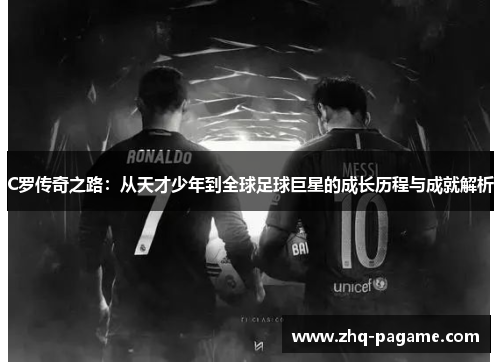 C罗传奇之路:从天才少年到全球足球巨星的成长历程与成就解析 C罗传奇之路:从天才少年到全球足球巨星的成长历程与成就解析