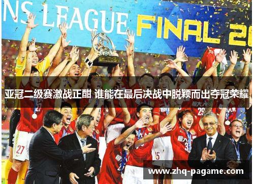 亚冠二级赛激战正酣 谁能在最后决战中脱颖而出夺冠荣耀