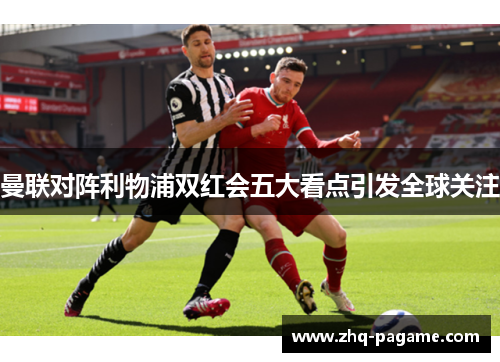 曼联对阵利物浦双红会五大看点引发全球关注