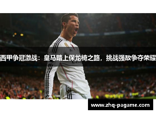 西甲争冠激战：皇马踏上保龙椅之路，挑战强敌争夺荣耀