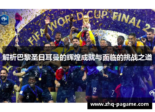 解析巴黎圣日耳曼的辉煌成就与面临的挑战之道