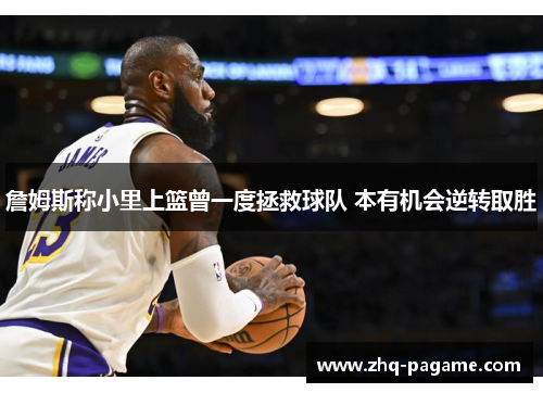 詹姆斯称小里上篮曾一度拯救球队 本有机会逆转取胜