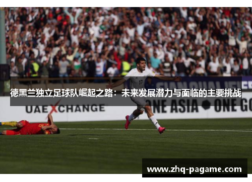 德黑兰独立足球队崛起之路：未来发展潜力与面临的主要挑战