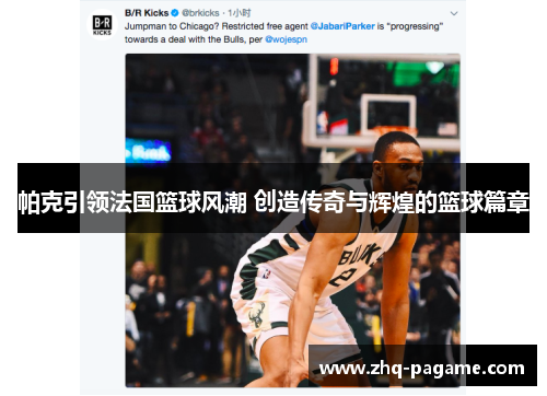 帕克引领法国篮球风潮 创造传奇与辉煌的篮球篇章