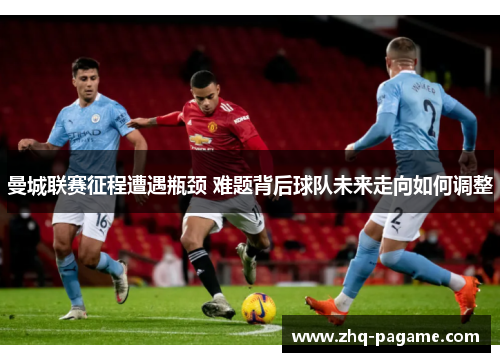 曼城联赛征程遭遇瓶颈 难题背后球队未来走向如何调整 曼城联赛征程遭遇瓶颈 难题背后球队未来走向如何调整