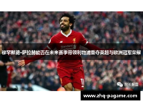 穆罕默德·萨拉赫能否在未来赛季带领利物浦重夺英超与欧洲冠军荣耀