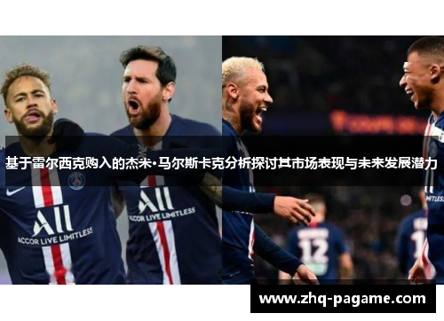 基于雷尔西克购入的杰米·马尔斯卡克分析探讨其市场表现与未来发展潜力 基于雷尔西克购入的杰米·马尔斯卡克分析探讨其市场表现与未来发展潜力