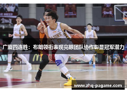 广厦四连胜:布朗领衔表现亮眼团队协作彰显冠军潜力 广厦四连胜:布朗领衔表现亮眼团队协作彰显冠军潜力