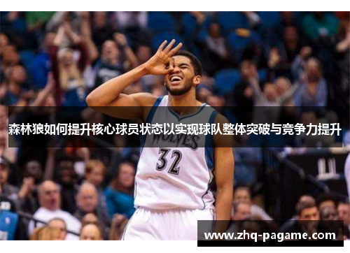 森林狼如何提升核心球员状态以实现球队整体突破与竞争力提升