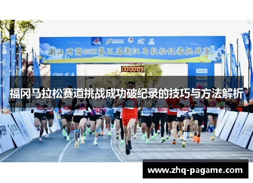福冈马拉松赛道挑战成功破纪录的技巧与方法解析 福冈马拉松赛道挑战成功破纪录的技巧与方法解析