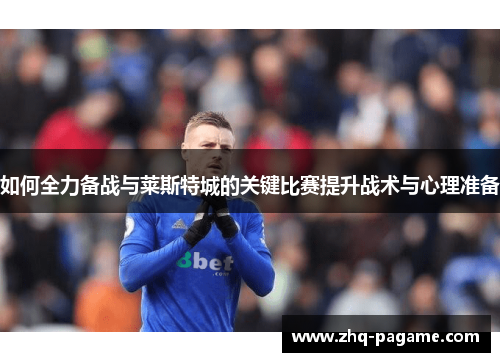 如何全力备战与莱斯特城的关键比赛提升战术与心理准备 如何全力备战与莱斯特城的关键比赛提升战术与心理准备