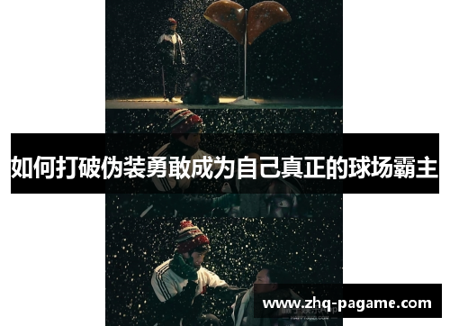 如何打破伪装勇敢成为自己真正的球场霸主 如何打破伪装勇敢成为自己真正的球场霸主