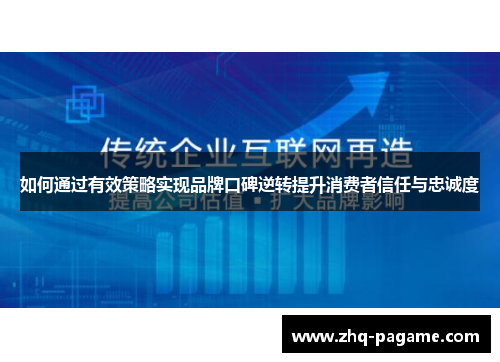 如何通过有效策略实现品牌口碑逆转提升消费者信任与忠诚度 如何通过有效策略实现品牌口碑逆转提升消费者信任与忠诚度
