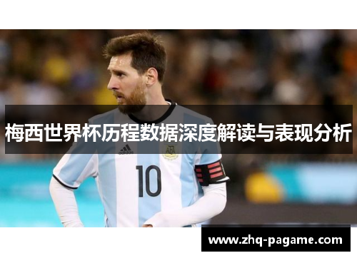 梅西世界杯历程数据深度解读与表现分析 梅西世界杯历程数据深度解读与表现分析