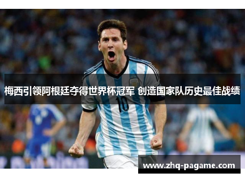梅西引领阿根廷夺得世界杯冠军 创造国家队历史最佳战绩