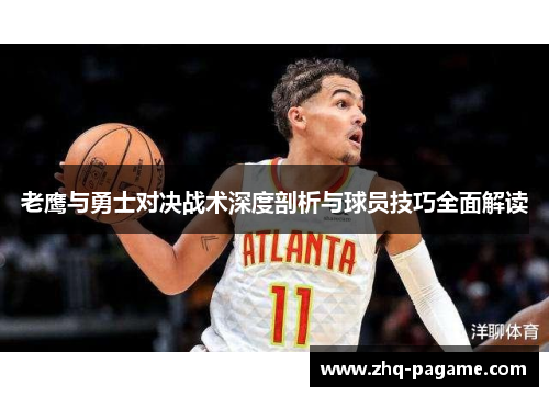 老鹰与勇士对决战术深度剖析与球员技巧全面解读 老鹰与勇士对决战术深度剖析与球员技巧全面解读