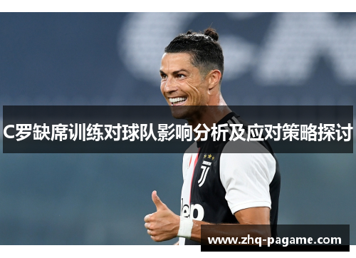 C罗缺席训练对球队影响分析及应对策略探讨