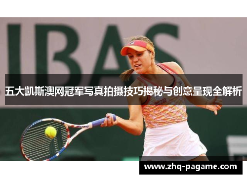 五大凯斯澳网冠军写真拍摄技巧揭秘与创意呈现全解析