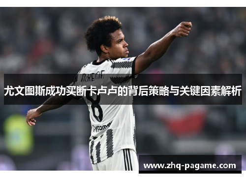 尤文图斯成功买断卡卢卢的背后策略与关键因素解析