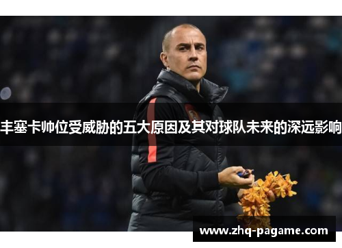 丰塞卡帅位受威胁的五大原因及其对球队未来的深远影响 丰塞卡帅位受威胁的五大原因及其对球队未来的深远影响