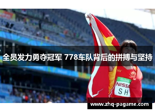 全员发力勇夺冠军 778车队背后的拼搏与坚持 全员发力勇夺冠军 778车队背后的拼搏与坚持