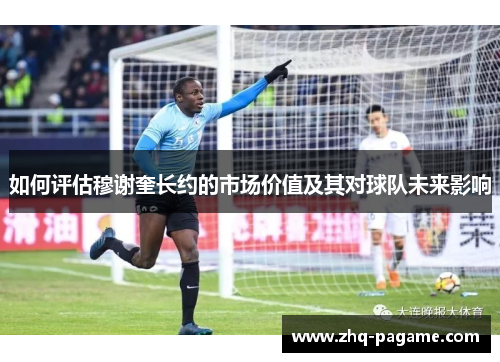 如何评估穆谢奎长约的市场价值及其对球队未来影响 如何评估穆谢奎长约的市场价值及其对球队未来影响