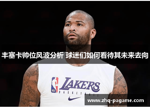 丰塞卡帅位风波分析 球迷们如何看待其未来去向 丰塞卡帅位风波分析 球迷们如何看待其未来去向