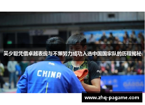 吴少聪凭借卓越表现与不懈努力成功入选中国国家队的历程揭秘 吴少聪凭借卓越表现与不懈努力成功入选中国国家队的历程揭秘