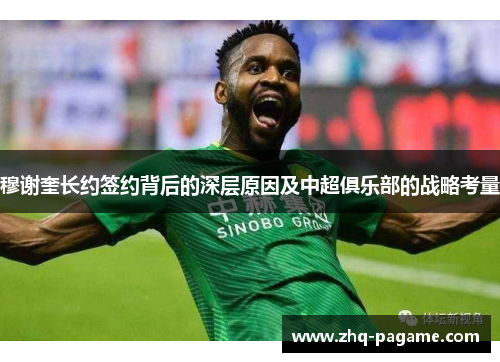 穆谢奎长约签约背后的深层原因及中超俱乐部的战略考量 穆谢奎长约签约背后的深层原因及中超俱乐部的战略考量