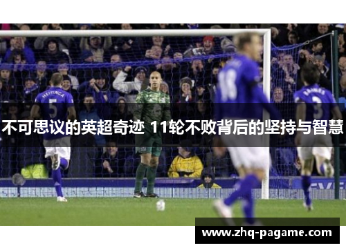 不可思议的英超奇迹 11轮不败背后的坚持与智慧 不可思议的英超奇迹 11轮不败背后的坚持与智慧