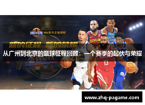 从广州到北京的篮球征程回顾:一个赛季的起伏与荣耀 从广州到北京的篮球征程回顾:一个赛季的起伏与荣耀
