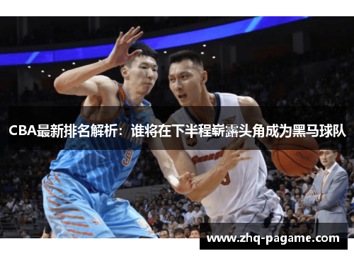 CBA最新排名解析:谁将在下半程崭露头角成为黑马球队 CBA最新排名解析:谁将在下半程崭露头角成为黑马球队