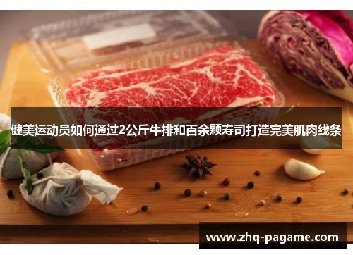 健美运动员如何通过2公斤牛排和百余颗寿司打造完美肌肉线条 健美运动员如何通过2公斤牛排和百余颗寿司打造完美肌肉线条