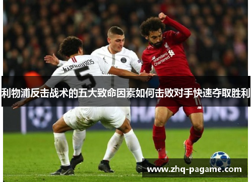 利物浦反击战术的五大致命因素如何击败对手快速夺取胜利 利物浦反击战术的五大致命因素如何击败对手快速夺取胜利