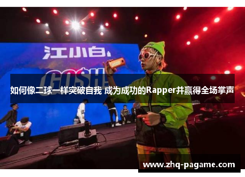 如何像二球一样突破自我 成为成功的Rapper并赢得全场掌声 如何像二球一样突破自我 成为成功的Rapper并赢得全场掌声