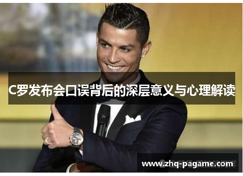C罗发布会口误背后的深层意义与心理解读 C罗发布会口误背后的深层意义与心理解读