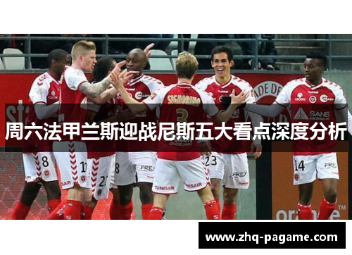 周六法甲兰斯迎战尼斯五大看点深度分析 周六法甲兰斯迎战尼斯五大看点深度分析