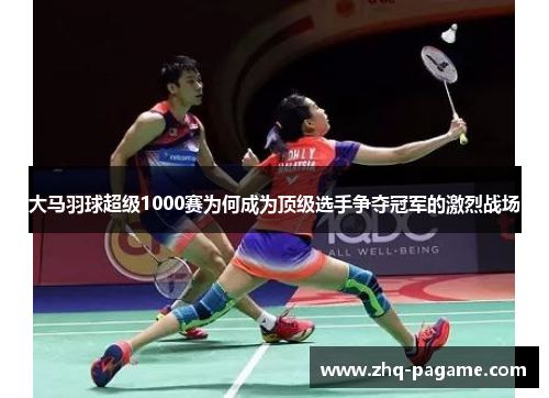 大马羽球超级1000赛为何成为顶级选手争夺冠军的激烈战场