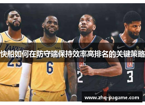 快船如何在防守端保持效率高排名的关键策略 快船如何在防守端保持效率高排名的关键策略