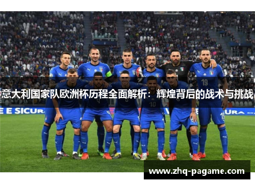 意大利国家队欧洲杯历程全面解析:辉煌背后的战术与挑战 意大利国家队欧洲杯历程全面解析:辉煌背后的战术与挑战
