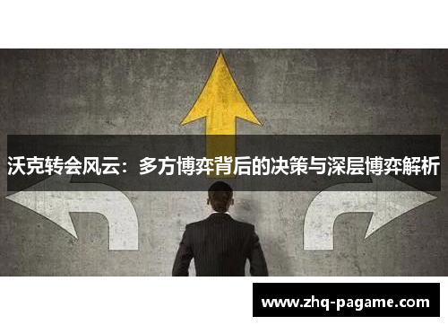 沃克转会风云:多方博弈背后的决策与深层博弈解析 沃克转会风云:多方博弈背后的决策与深层博弈解析