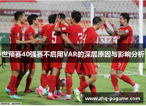 世预赛40强赛不启用VAR的深层原因与影响分析
