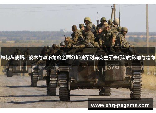 如何从战略、战术与政治角度全面分析俄军对乌克兰军事行动的影响与走向