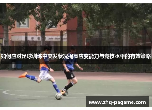 如何应对足球训练中突发状况提高应变能力与竞技水平的有效策略