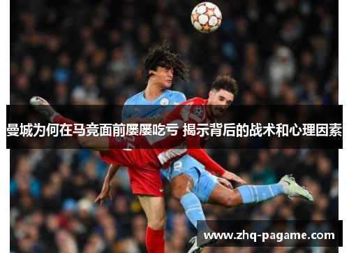 曼城为何在马竞面前屡屡吃亏 揭示背后的战术和心理因素