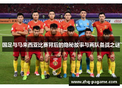 国足与马来西亚比赛背后的隐秘故事与两队备战之谜 国足与马来西亚比赛背后的隐秘故事与两队备战之谜