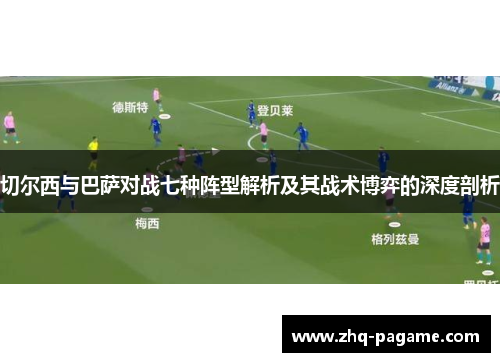 切尔西与巴萨对战七种阵型解析及其战术博弈的深度剖析