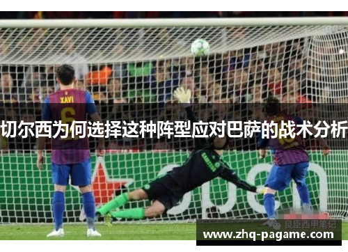 切尔西为何选择这种阵型应对巴萨的战术分析 切尔西为何选择这种阵型应对巴萨的战术分析