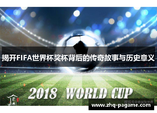 揭开FIFA世界杯奖杯背后的传奇故事与历史意义